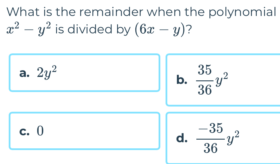 What is the remainder when the polynomial
x^2-y^2 is divided by (6x-y) ?
a. 2y^2
b.  35/36 y^2
c. 0
d.  (-35)/36 y^2