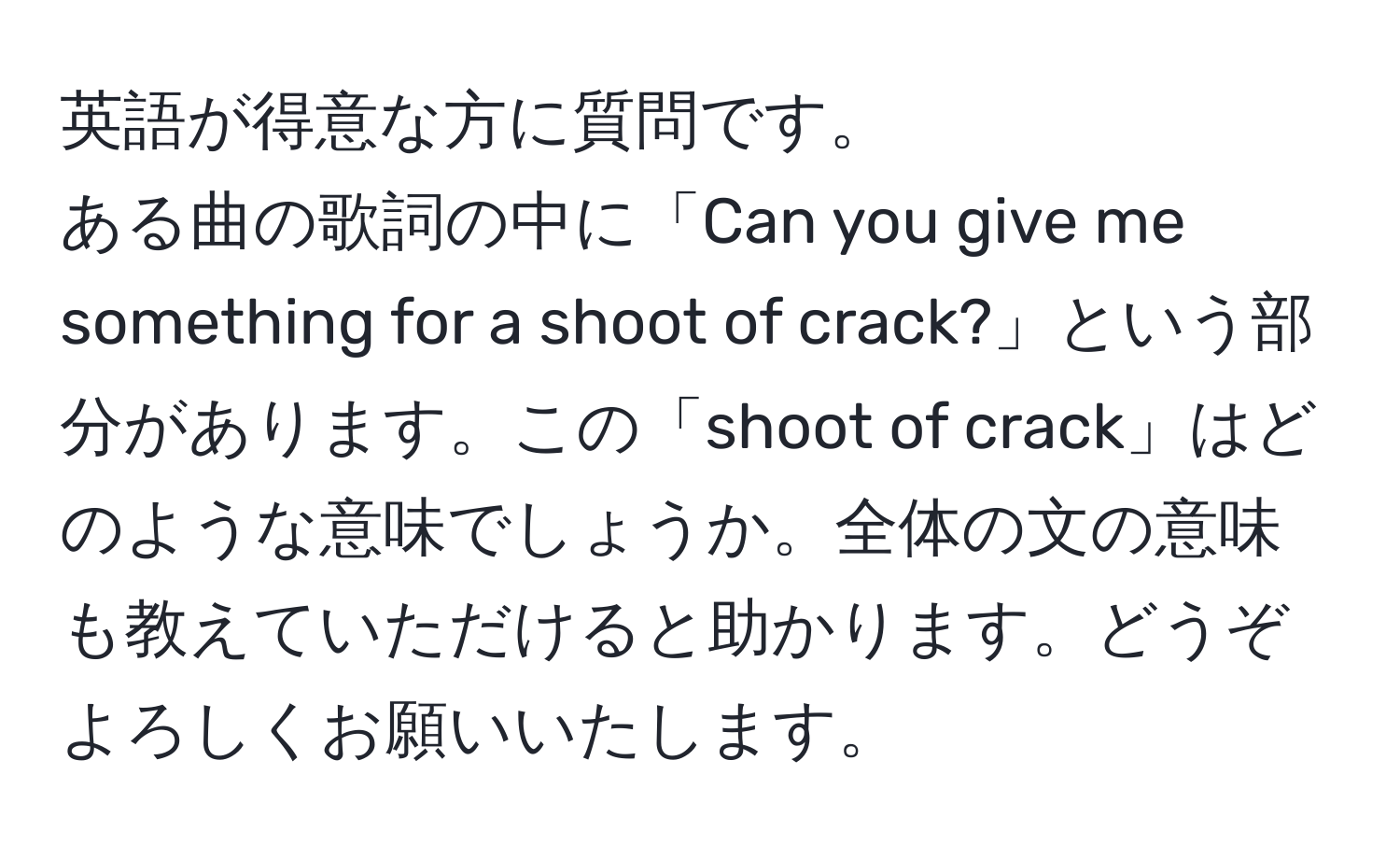 英語が得意な方に質問です。  
ある曲の歌詞の中に「Can you give me something for a shoot of crack?」という部分があります。この「shoot of crack」はどのような意味でしょうか。全体の文の意味も教えていただけると助かります。どうぞよろしくお願いいたします。