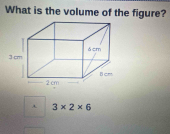 What is the volume of the figure?
A. 3* 2* 6