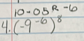 10-05^(R-6)
4. (-9^(-6))^8