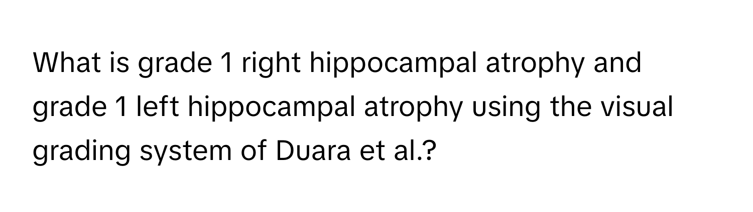 What is grade 1 right hippocampal atrophy and grade 1 left hippocampal atrophy using the visual grading system of Duara et al.?