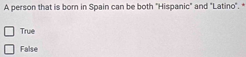 A person that is born in Spain can be both "Hispanic" and "Latino". *
True
False