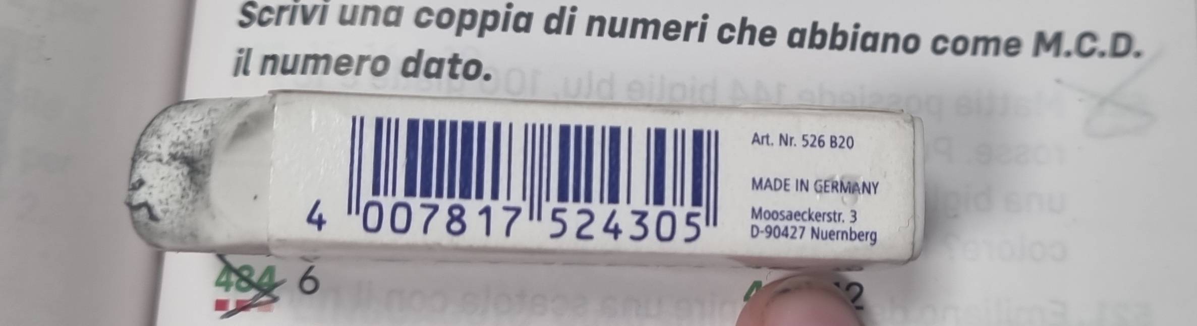 Scrivi una coppia di numeri che abbiano come M.C.D. 
il numero dato. 
Art. Nr. 526 B20 
MADE IN GERMANY 
Moosaeckerstr. 3
4 00 7 8 1 7 5 2 4 3 0 5 D -90427 Nuernberg
48 6