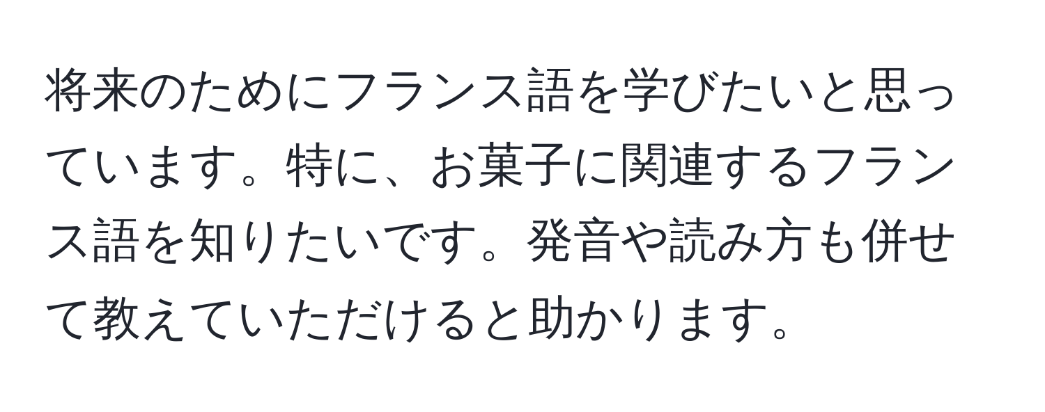 将来のためにフランス語を学びたいと思っています。特に、お菓子に関連するフランス語を知りたいです。発音や読み方も併せて教えていただけると助かります。