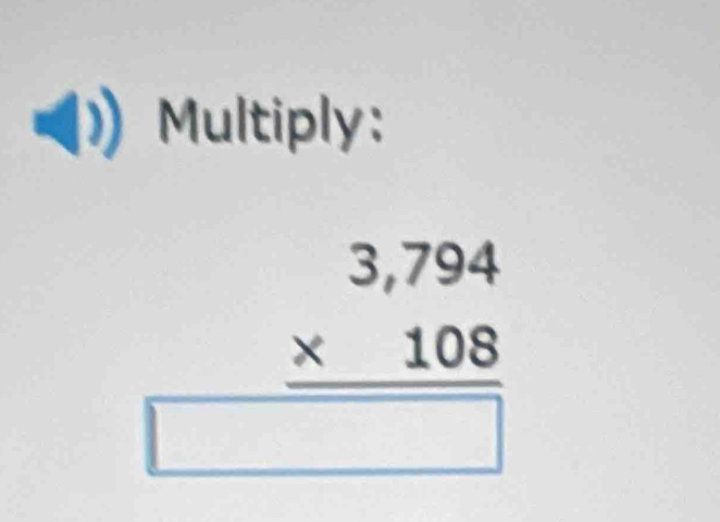 Multiply:
beginarrayr 3,794 * 108 hline □ endarray
1000