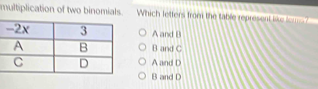 multiplication of two binomials. Which letters from the table represent like terms?
A and B
B and C
A and D
B and D