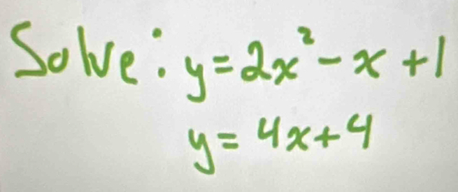 Solve: y=2x^2-x+1
y=4x+4