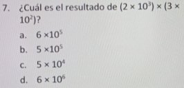 ¿Cuál es el resultado de (2* 10^3)* (3*
10^2) ?
a. 6* 10^5
b. 5* 10^5
C. 5* 10^4
d. 6* 10^6