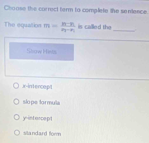 Choose the correct term to complete the sentence.
The equation m=frac y_1-y_1x_1-x_1 is called the_
Shaw Hints
x-intercept
slo pe for mula
y-intercept
standard form