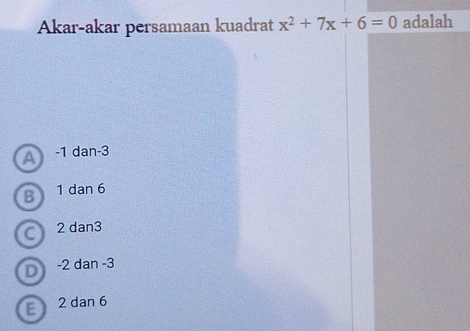 Akar-akar persamaan kuadrat x^2+7x+6=0 adalah
a -1 dan -3
B 1 dan 6
C 2 dan3
D -2 dan -3
E 2 dan 6