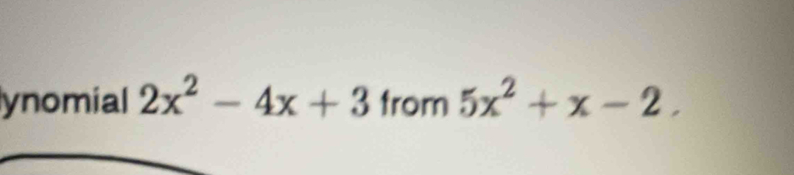 ynomial 2x^2-4x+3 from 5x^2+x-2.