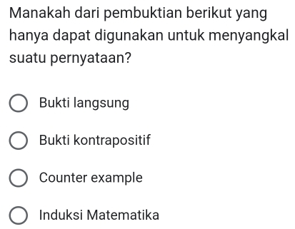 Manakah dari pembuktian berikut yang
hanya dapat digunakan untuk menyangkal
suatu pernyataan?
Bukti langsung
Bukti kontrapositif
Counter example
Induksi Matematika