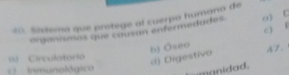 Sixtemo que protege al cuerpo humano de
c) E
órganismos que causan enfermedades. a) C
b) Óseo
47.
() Circulatorio
d) Digestivo
c) Inmunológico
umanidad.