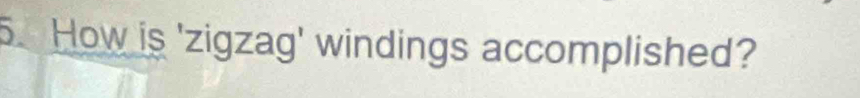 How is 'zigzag' windings accomplished?