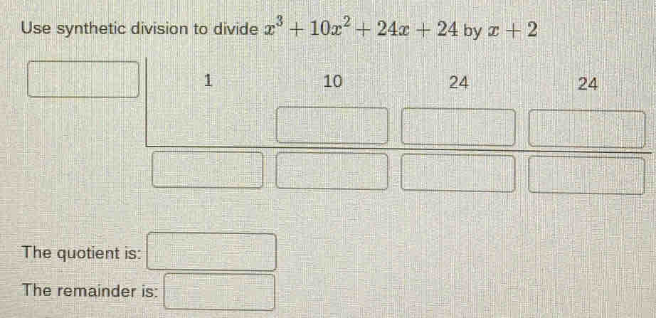 Use synthetic division to divide x^3+10x^2+24x+24 by x+2
1
10
24
24
The quotient is: 
The remainder is: 
m∠ Cl)=(_ _ □ )