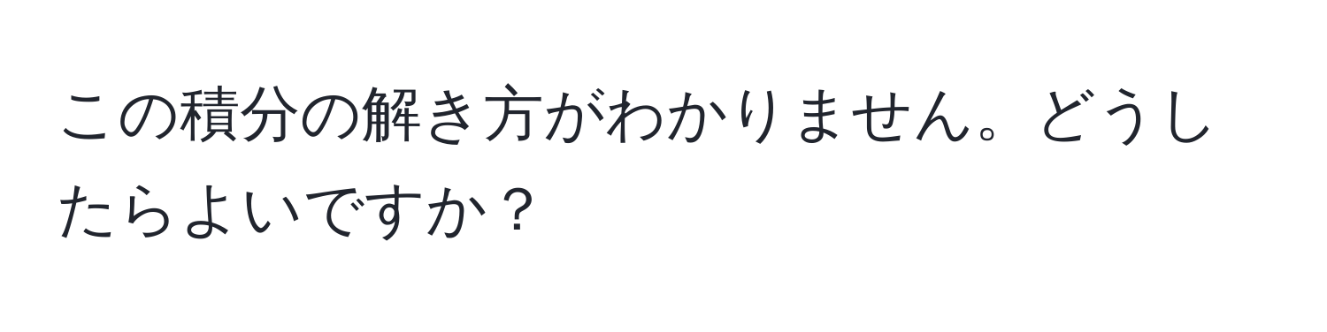 この積分の解き方がわかりません。どうしたらよいですか？