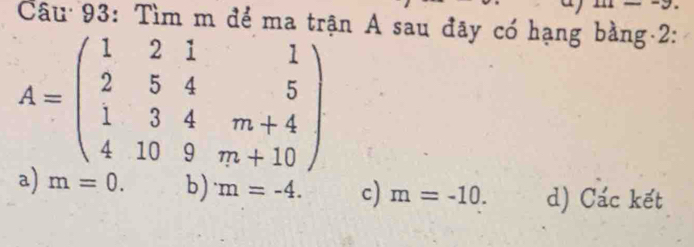 Tìm m để ma trận A sau đãy có hạng bằng 2:
A=beginpmatrix 1&2&1&1 2&5&4&5 1&3&4&m+4 4&10&9&m+10endpmatrix
a) m=0. b) m=-4. c) m=-10. d) Các kết