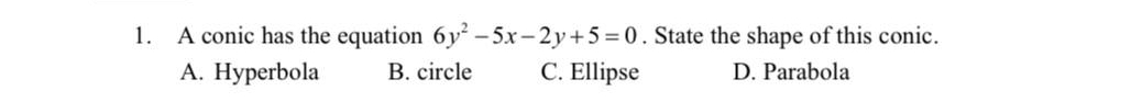 A conic has the equation 6y^2-5x-2y+5=0. State the shape of this conic.
A. Hyperbola B. circle C. Ellipse D. Parabola