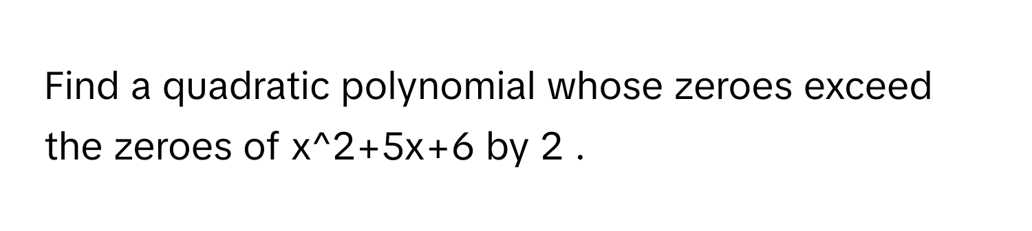 Solved: Find a quadratic polynomial whose zeroes exceed the zeroes of x ...