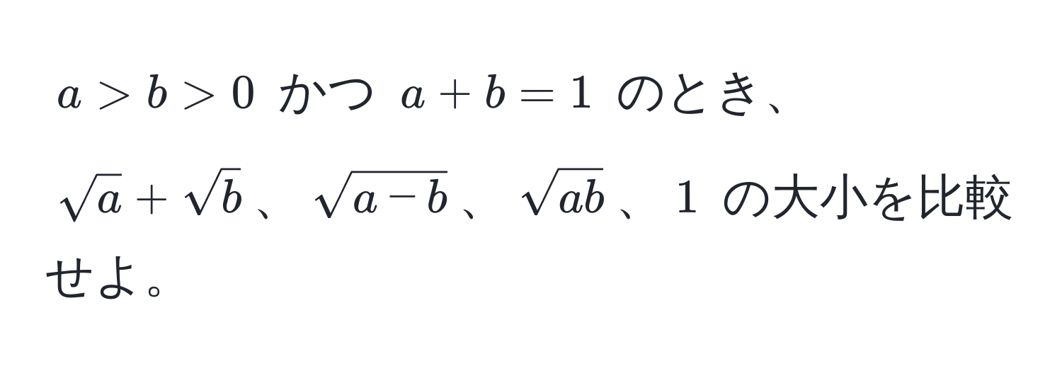 $a > b > 0$ かつ $a + b = 1$ のとき、$sqrt(a) + sqrt(b)$、$sqrt(a - b)$、$sqrt(ab)$、$1$ の大小を比較せよ。