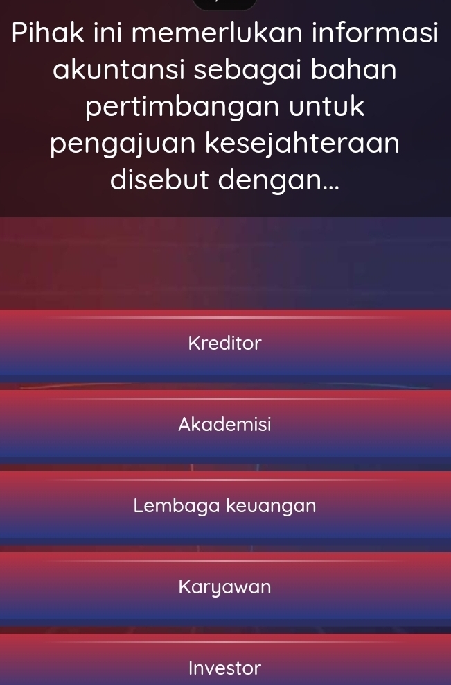 Pihak ini memerlukan informasi
akuntansi sebagai bahan
pertimbangan untuk
pengajuan kesejahteraan
disebut dengan...
Kreditor
Akademisi
Lembaga keuangan
Karyawan
Investor