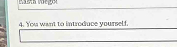 hasta luego! 
4. You want to introduce yourself.