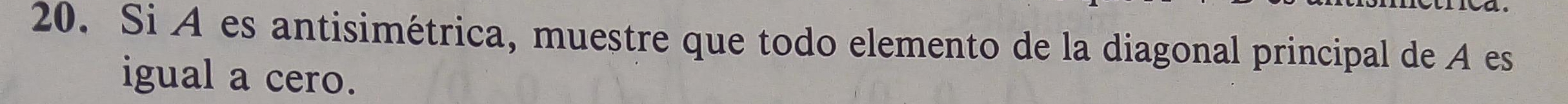Si A es antisimétrica, muestre que todo elemento de la diagonal principal de A es 
igual a cero.
