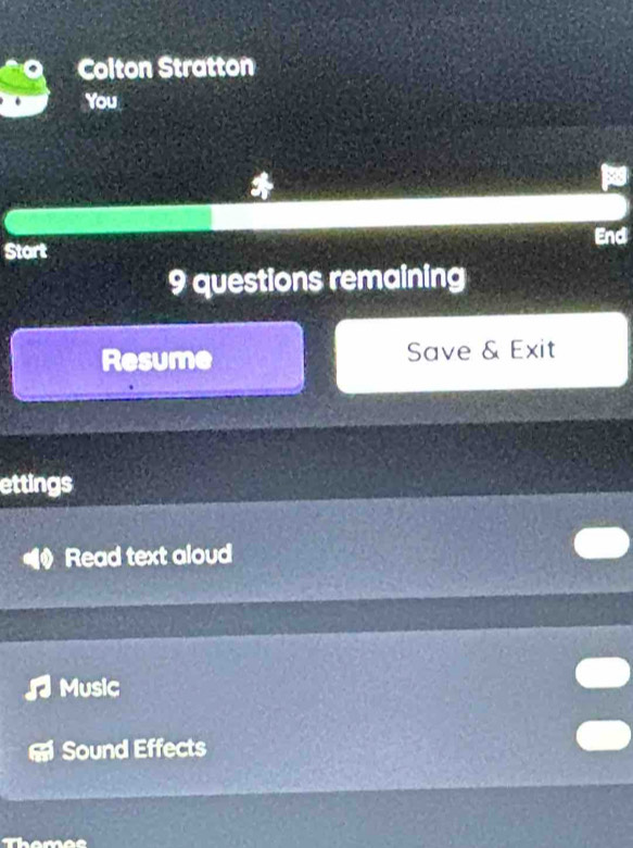 Colton Stratton 
You 
End 
Start 
9 questions remaining 
Resume Save & Exit 
ettings 
Read text aloud 
Music 
Sound Effects