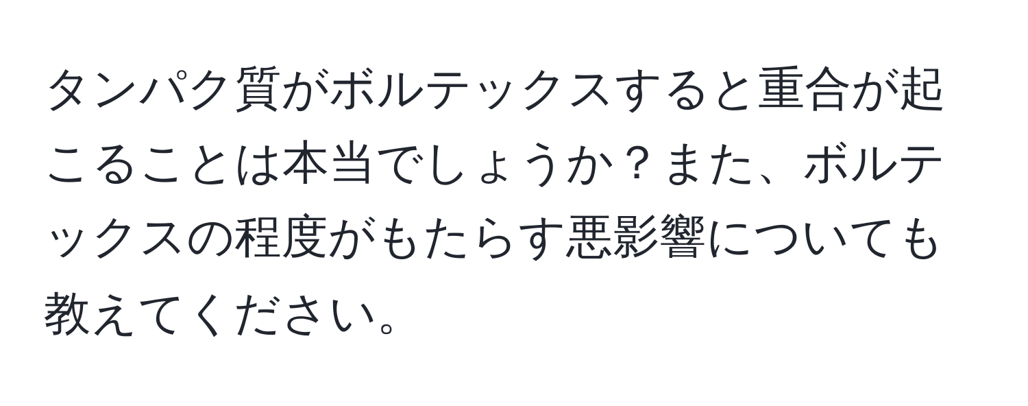 タンパク質がボルテックスすると重合が起こることは本当でしょうか？また、ボルテックスの程度がもたらす悪影響についても教えてください。