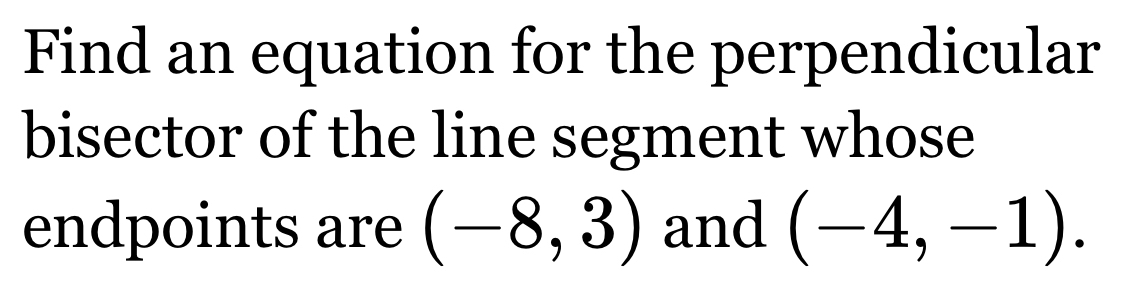 Find an equation for the perpendicular 
bisector of the line segment whose 
endpoints are (-8,3) and (-4,-1).