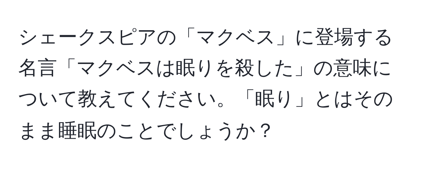 シェークスピアの「マクベス」に登場する名言「マクベスは眠りを殺した」の意味について教えてください。「眠り」とはそのまま睡眠のことでしょうか？