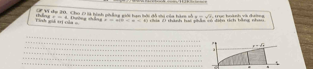 Ví dụ 20. Cho D là hình phẳng giới hạn bởi đồ thị của hàm số y=sqrt(x) , trục hoành và đường
thẳng x=4. Đường thẳng
Tỉnh giá trị của a. x=a(0 chia D thành hai phần có diện tích bằng nhau.
_
_
_
_
_
_
_
a 4