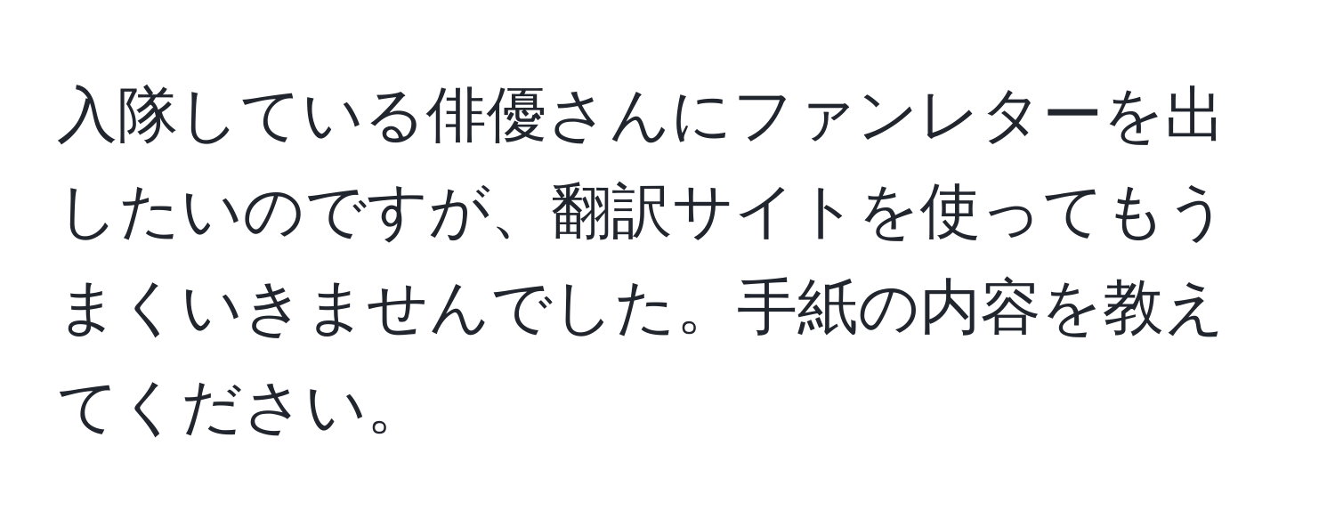 入隊している俳優さんにファンレターを出したいのですが、翻訳サイトを使ってもうまくいきませんでした。手紙の内容を教えてください。