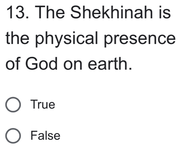 The Shekhinah is
the physical presence
of God on earth.
True
False