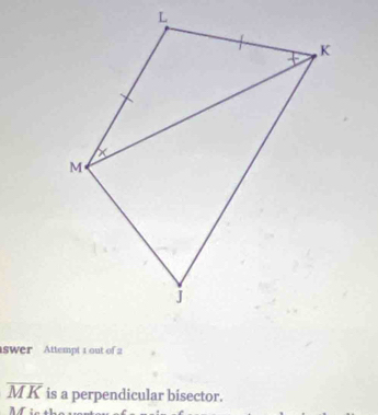 swer Attempt 1 out of 2
overline MK is a perpendicular bisector.