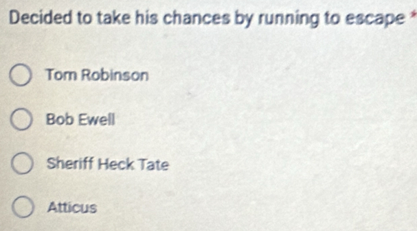 Decided to take his chances by running to escape
Tom Robinson
Bob Ewell
Sheriff Heck Tate
Atticus