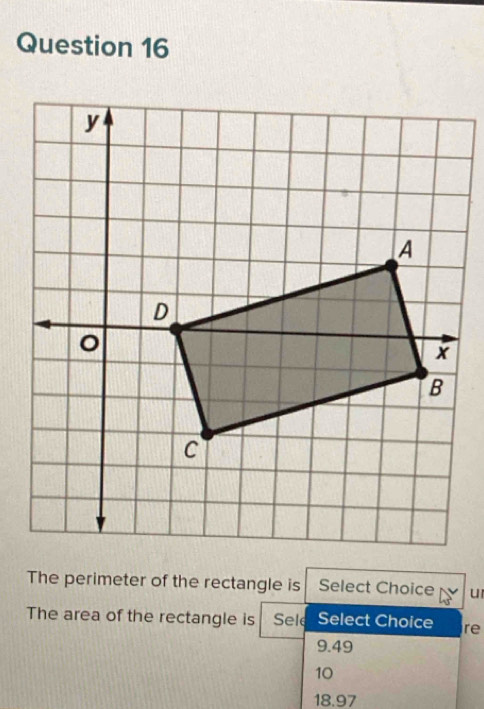 The perimeter of the rectangle is Select Choice 
The area of the rectangle is Sele Select Choice re
9.49
10
18.97