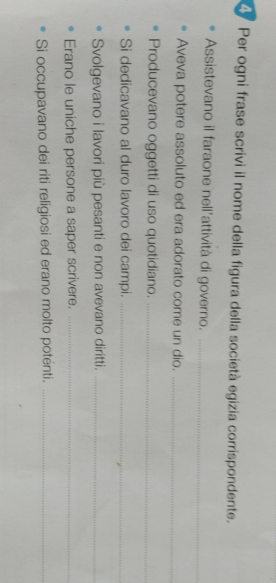 Per ogni frase scrivi il nome della figura della società egizia corrispondente. 
Assistevano il faraone nell'attività di governo._ 
Aveva potere assoluto ed era adorato come un dio._ 
Producevano oggetti di uso quotidiano._ 
Si dedicavano al duro lavoro dei campi._ 
Svolgevano i lavori più pesanti e non avevano diritti._ 
Erano le uniche persone a saper scrivere._ 
Si occupavano dei riti religiosi ed erano molto poténti._