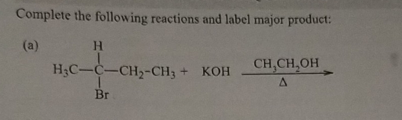 Complete the following reactions and label major product: 
(a)
H_3C-C-CH_2-CH_3+ KOH frac CH_3CH_2OH△ to