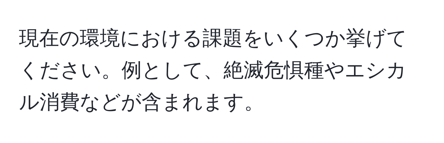 現在の環境における課題をいくつか挙げてください。例として、絶滅危惧種やエシカル消費などが含まれます。