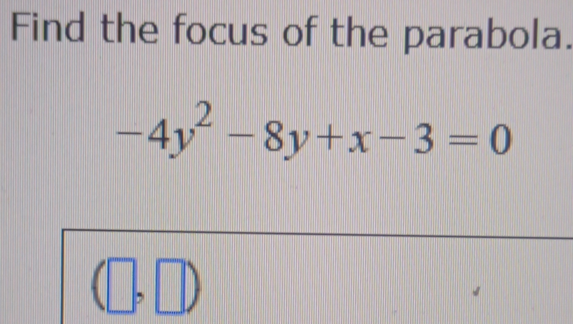 Find the focus of the parabola.
-4y^2-8y+x-3=0
|| 
MI