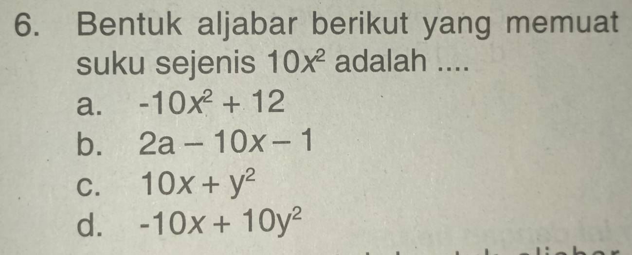 Bentuk aljabar berikut yang memuat
suku sejenis 10x^2 adalah ....
a. -10x^2+12
b. 2a-10x-1
C. 10x+y^2
d. -10x+10y^2