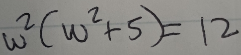 w^2(w^2+5)=12