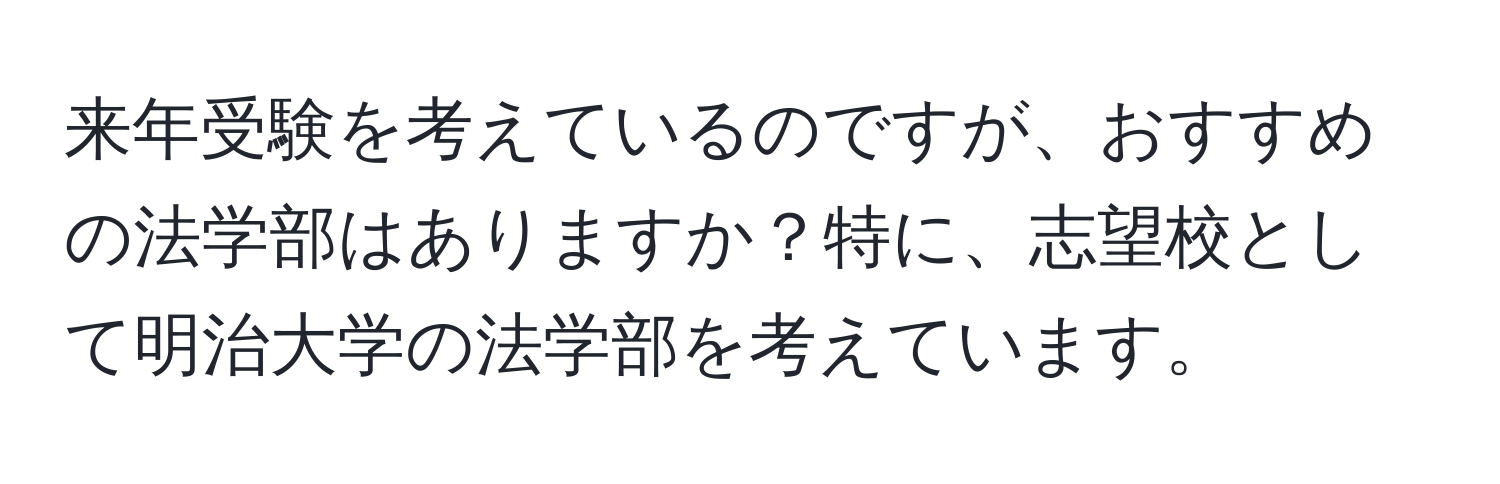 来年受験を考えているのですが、おすすめの法学部はありますか？特に、志望校として明治大学の法学部を考えています。