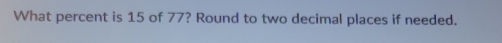 What percent is 15 of 77? Round to two decimal places if needed.