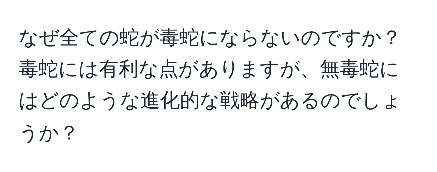 なぜ全ての蛇が毒蛇にならないのですか？毒蛇には有利な点がありますが、無毒蛇にはどのような進化的な戦略があるのでしょうか？