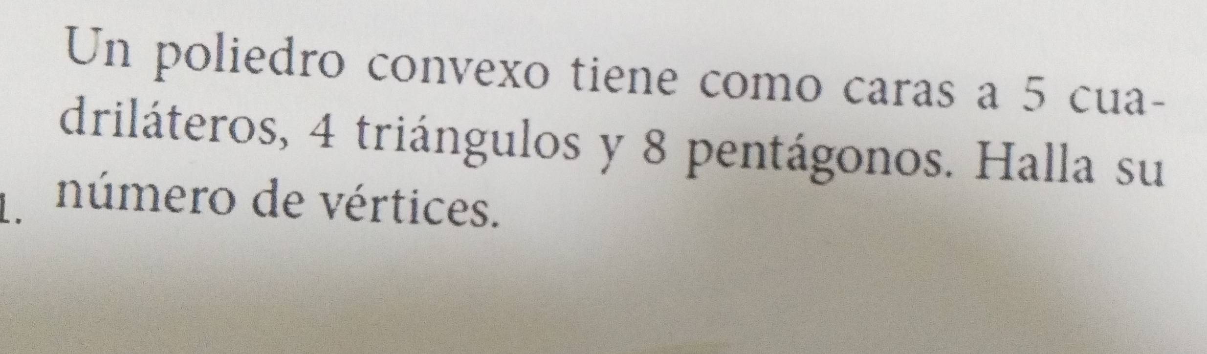 Un poliedro convexo tiene como caras a 5 cua- 
driláteros, 4 triángulos y 8 pentágonos. Halla su 
、 número de vértices.