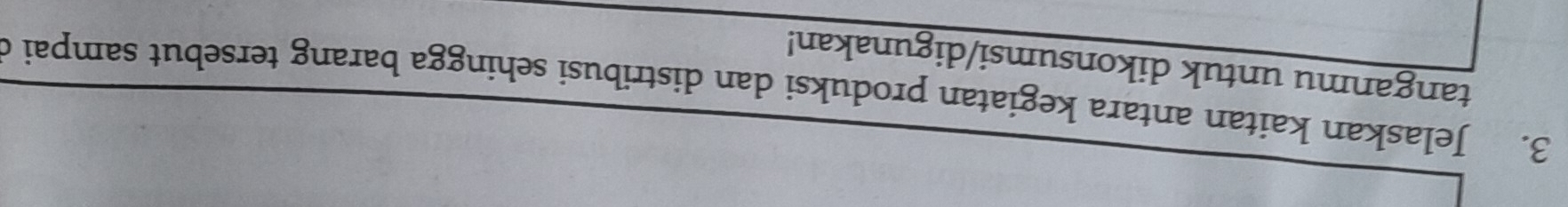 Jelaskan kaitan antara kegiatan produksi dan distribusi sehingga barang tersebut sampai c 
tanganmu untuk dikonsumsi/digunakan!
