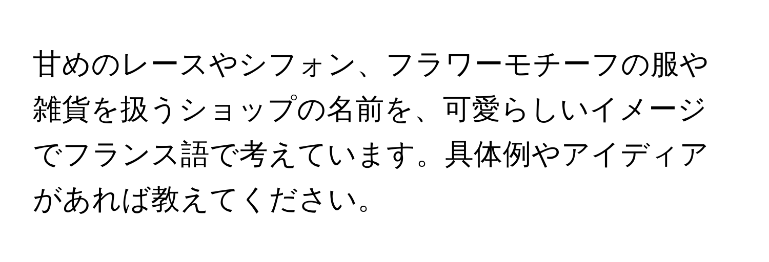 甘めのレースやシフォン、フラワーモチーフの服や雑貨を扱うショップの名前を、可愛らしいイメージでフランス語で考えています。具体例やアイディアがあれば教えてください。