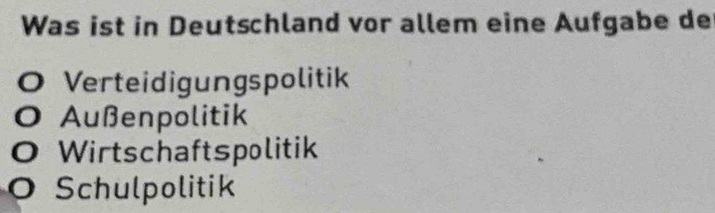 Was ist in Deutschland vor allem eine Aufgabe de
O Verteidigungspolitik
O Außenpolitik
O Wirtschaftspolitik
O Schulpolitik